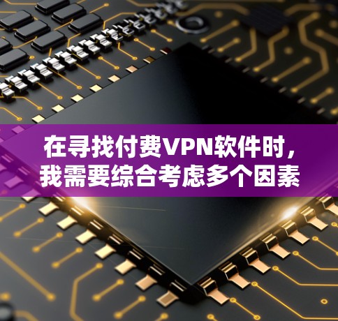 在寻找付费VPN软件时，我需要综合考虑多个因素，包括软件的安全性、功能支持、用户界面、价格、社区支持以及我的具体需求。以下是对五个推荐软件的详细分析