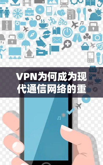VPN为何成为现代通信网络的重要守护者？