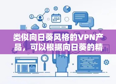 类似向日葵风格的VPN产品，可以根据向日葵的精神设计，强调耐用、轻便、安全和多语言支持。以下是一些可能的推荐