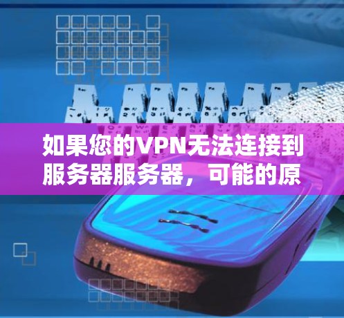 如果您的VPN无法连接到服务器服务器，可能的原因有以下几点