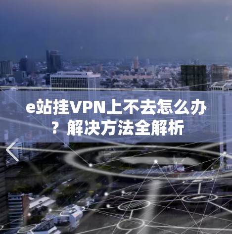 e站挂VPN上不去怎么办？解决方法全解析