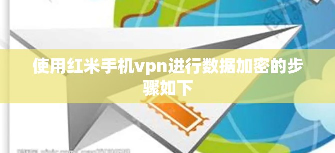 使用红米手机vpn进行数据加密的步骤如下
