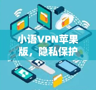 小语VPN苹果版，隐私保护与流量便捷的完美结合