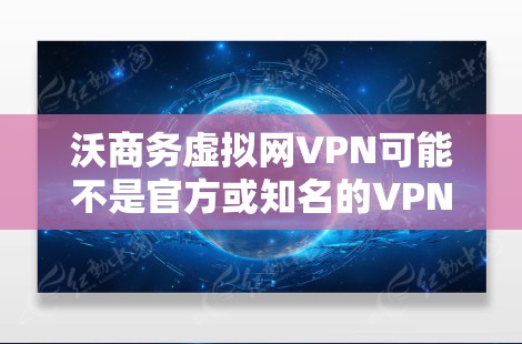 沃商务虚拟网VPN可能不是官方或知名的VPN服务，可能是一个个人或企业内部使用的软件。如果你正在寻找一种在虚拟环境中进行VPN服务的工具，可能需要根据自己的需求来选择合适的软件