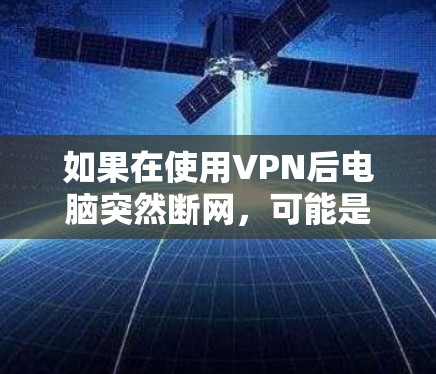 如果在使用VPN后电脑突然断网，可能是由于以下原因导致的