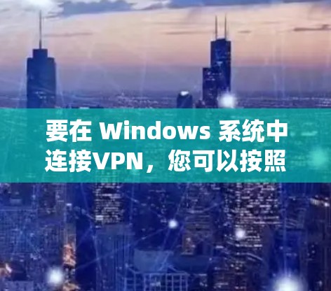 要在 Windows 系统中连接VPN，您可以按照以下步骤操作