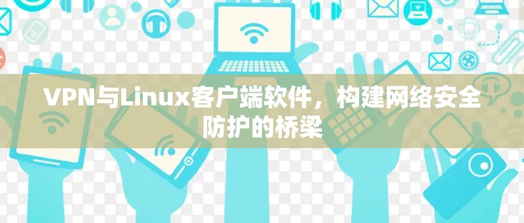 VPN与Linux客户端软件，构建网络安全防护的桥梁
