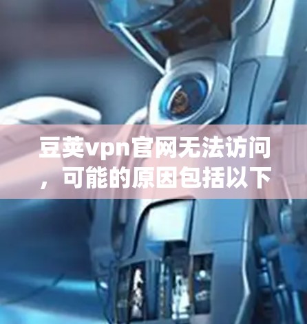 豆荚vpn官网无法访问，可能的原因包括以下几种情况