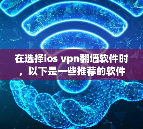 在选择ios vpn翻墙软件时，以下是一些推荐的软件，它们在安全性、功能和用户体验上表现不错