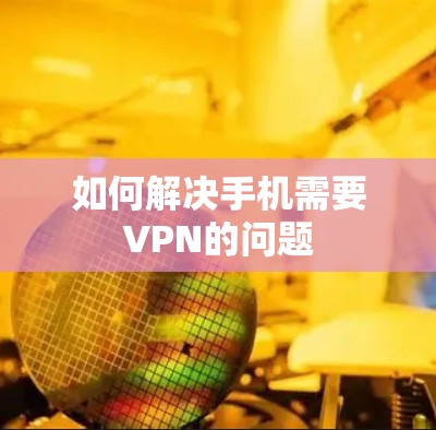 如何解决手机需要VPN的问题