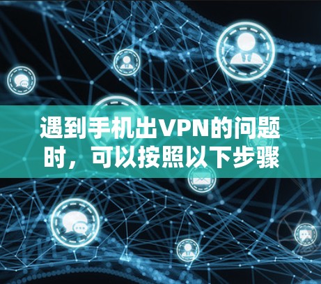 遇到手机出VPN的问题时，可以按照以下步骤进行解决