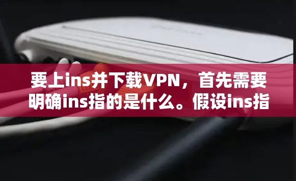 要上ins并下载VPN，首先需要明确ins指的是什么。假设ins指的是某种特定的VPN服务，如NetVPN，那么以下是一般步骤