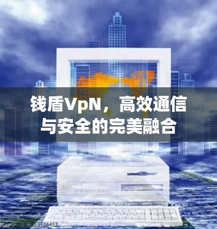 钱盾VpN，高效通信与安全的完美融合