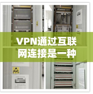 VPN通过互联网连接是一种通过加密技术将普通互联网连接到一个安全服务器中的方式，提供更安全、更灵活的网络环境。以下是关于VPN的详细分析