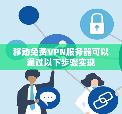 移动免费VPN服务器可以通过以下步骤实现