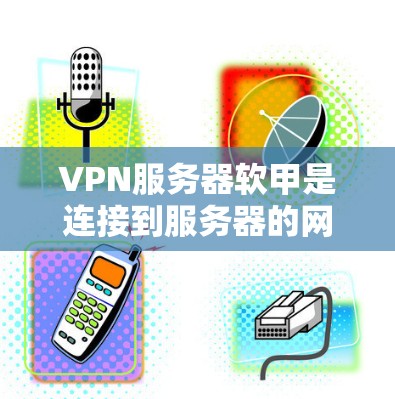 VPN服务器软甲是连接到服务器的网络设备，通常通过物理连接（如路由器或交换机）来连接到服务器。以下是关于VPN服务器软甲的详细步骤