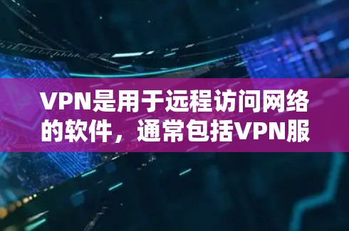 VPN是用于远程访问网络的软件，通常包括VPN服务器和客户端。如果你最近使用VPN但感觉用不到，可能是因为以下原因