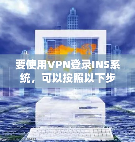 要使用VPN登录INS系统,可以按照以下步骤进行