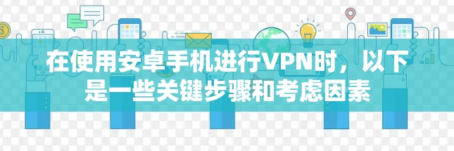 在使用安卓手机进行VPN时，以下是一些关键步骤和考虑因素