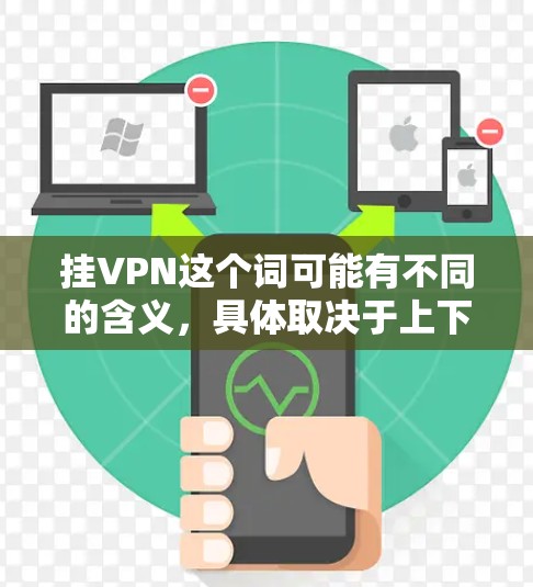 挂VPN这个词可能有不同的含义,具体取决于上下文。以下是几种可能的解释和应对方式