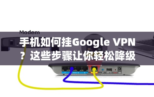 手机如何挂Google VPN？这些步骤让你轻松降级！