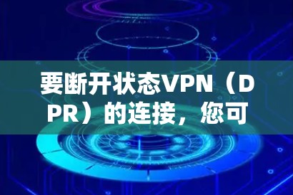 要断开状态VPN（DPR）的连接，您可以按照以下步骤操作
