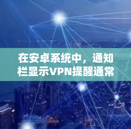 在安卓系统中，通知栏显示VPN提醒通常是通过设置自动提醒或者使用特定的小工具来实现的。以下是几种常见的方法和步骤