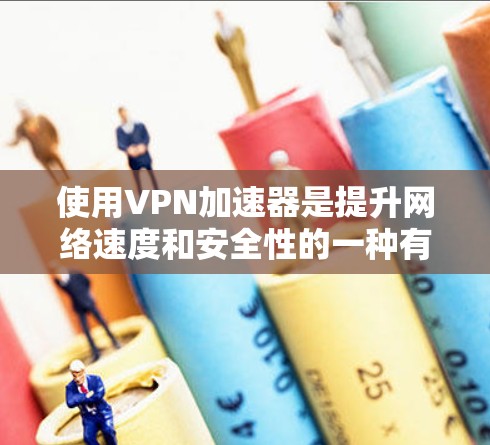 使用VPN加速器是提升网络速度和安全性的一种有效方法。以下是详细的步骤指南，帮助你更好地使用VPN加速器