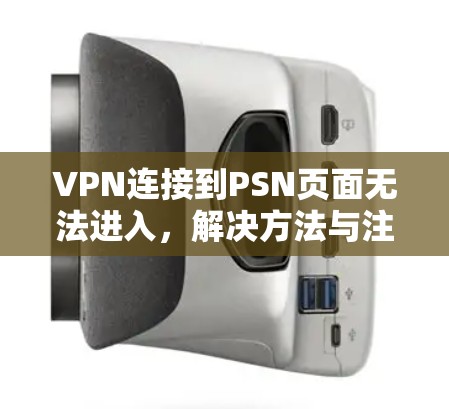 VPN连接到PSN页面无法进入，解决方法与注意事项