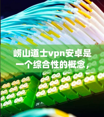 崂山道士vpn安卓是一个综合性的概念,涉及多个技术领域和概念。以下是对其可能含义的逐步解释