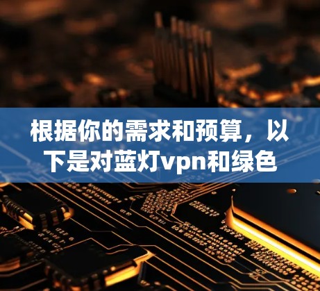 根据你的需求和预算,以下是对蓝灯vpn和绿色软件的详细比较