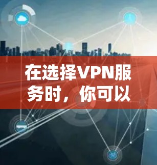 在选择VPN服务时，你可以根据自己的需求和限制来选择最适合的平台。以下是一些常见的VPN平台及其特点