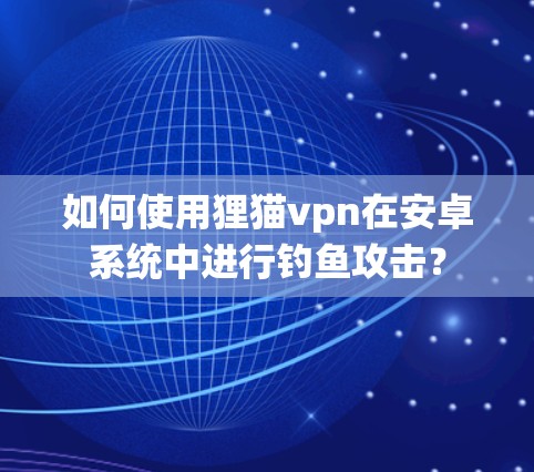 如何使用狸猫vpn在安卓系统中进行钓鱼攻击? 如何使用狸猫vpn在安卓系统中进行钓鱼攻击?