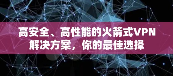 高安全、高性能的火箭式VPN解决方案,你的最佳选择