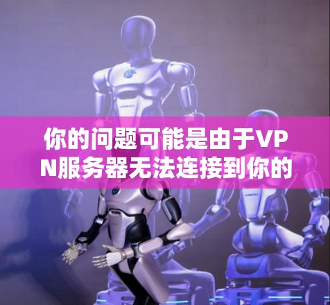 你的问题可能是由于VPN服务器无法连接到你的客户端,或者服务器被锁定、禁用或错误配置。以下是一些可能的解决步骤