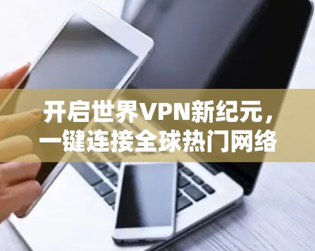 开启世界VPN新纪元,一键连接全球热门网络