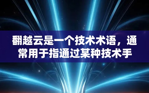 翻越云是一个技术术语，通常用于指通过某种技术手段将云服务翻转到另一个设备或云端平台。具体含义可能因上下文而异，但通常涉及云服务的翻转或迁移功能