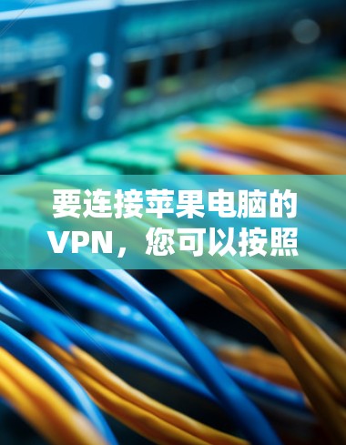 要连接苹果电脑的VPN,您可以按照以下步骤进行操作 要连接苹果电脑的VPN,您可以按照以下步骤进行操作