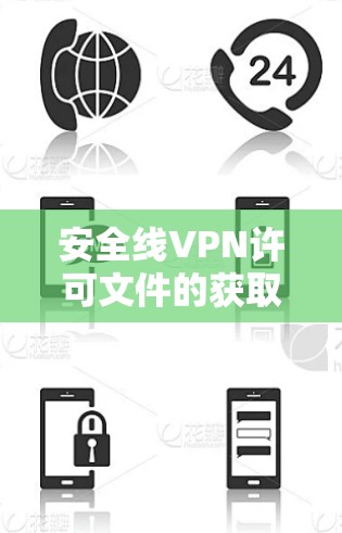 安全线VPN许可文件的获取、使用和管理是网络安全和数据保护的重要环节。以下是一些与线VPN许可文件相关的内容