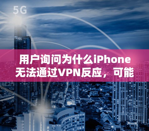 用户询问为什么iPhone无法通过VPN反应，可能的原因包括以下几点