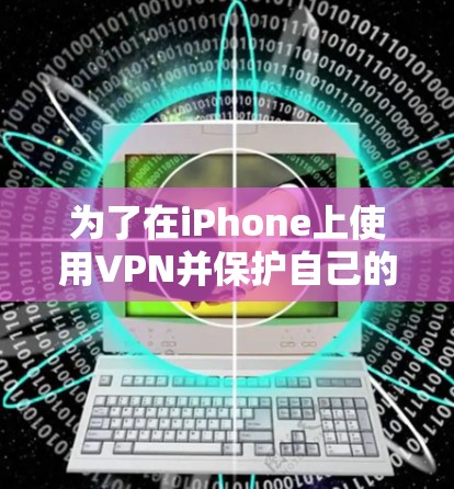 为了在iPhone上使用VPN并保护自己的网络和数据，可以按照以下步骤进行