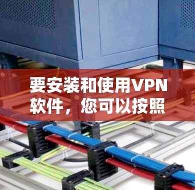 要安装和使用VPN软件,您可以按照以下步骤进行