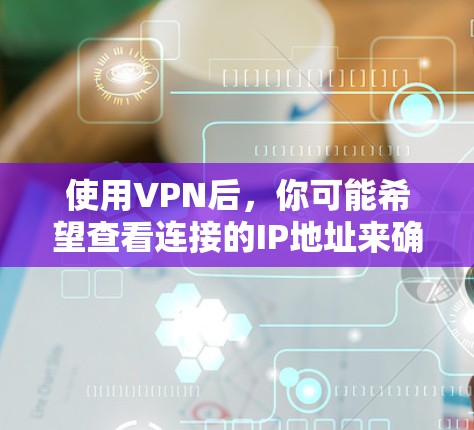 使用VPN后，你可能希望查看连接的IP地址来确认VPN服务的使用情况。以下是查看VPN连接IP的步骤