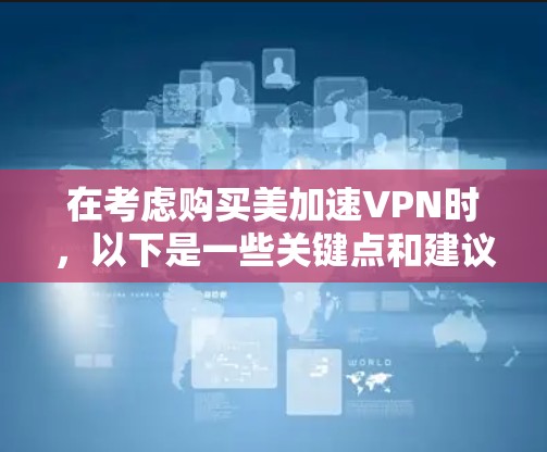 在考虑购买美加速VPN时,以下是一些关键点和建议