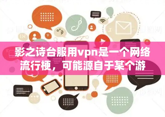 影之诗台服用vpn是一个网络流行梗，可能源自于某个游戏、影视作品或社交媒体平台。以下是对其含义的分析