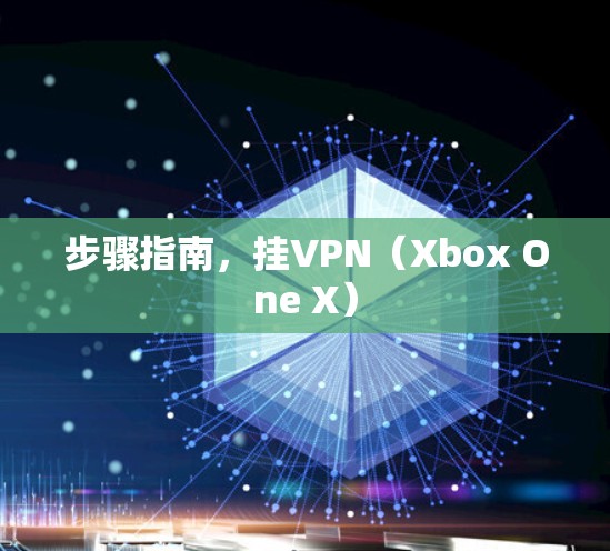 步骤指南,挂VPN(Xbox One X)