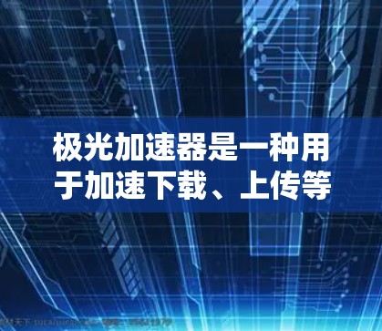 极光加速器是一种用于加速下载、上传等网络设备的软件工具，而不是VPN。VPN是一种用于加密通信的网络协议，旨在提供更安全的网络连接