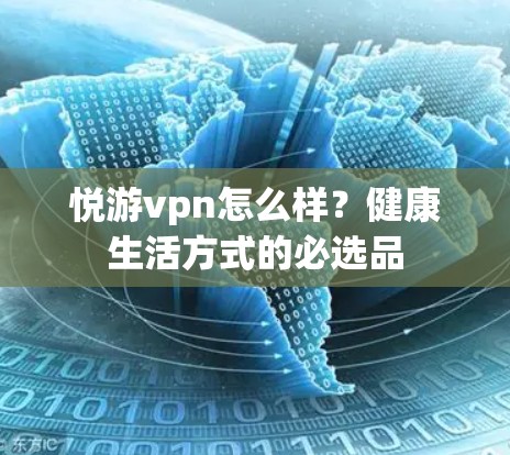 悦游vpn怎么样?健康生活方式的必选品