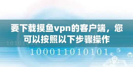 要下载摸鱼vpn的客户端,您可以按照以下步骤操作