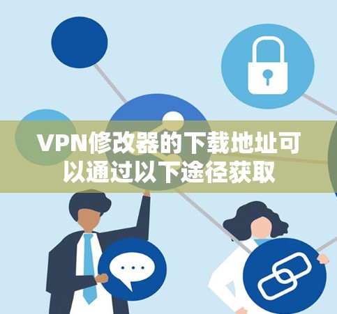 VPN修改器的下载地址可以通过以下途径获取